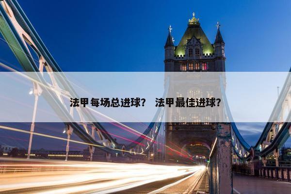 法甲每场总进球？ 法甲最佳进球？