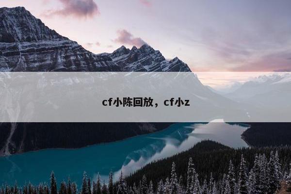 cf小陈回放，cf小z