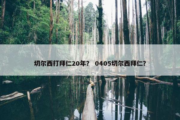 切尔西打拜仁20年？ 0405切尔西拜仁？