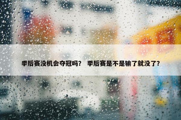季后赛没机会夺冠吗？ 季后赛是不是输了就没了？