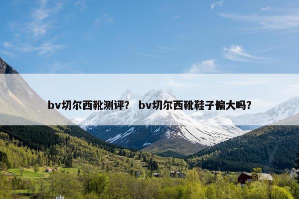 bv切尔西靴测评？ bv切尔西靴鞋子偏大吗？