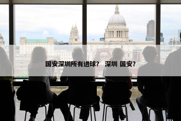 国安深圳所有进球？ 深圳 国安？