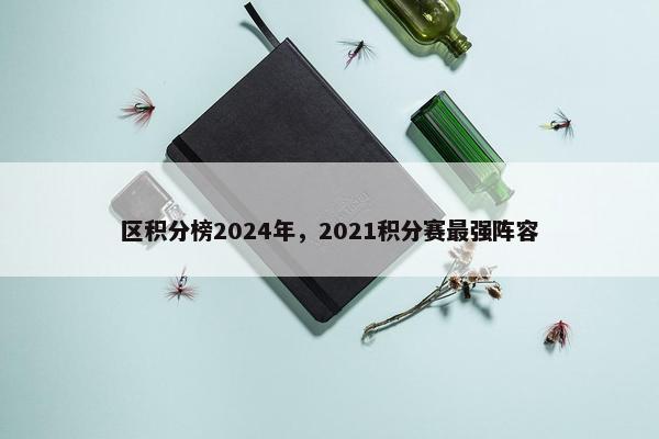 区积分榜2024年，2021积分赛最强阵容