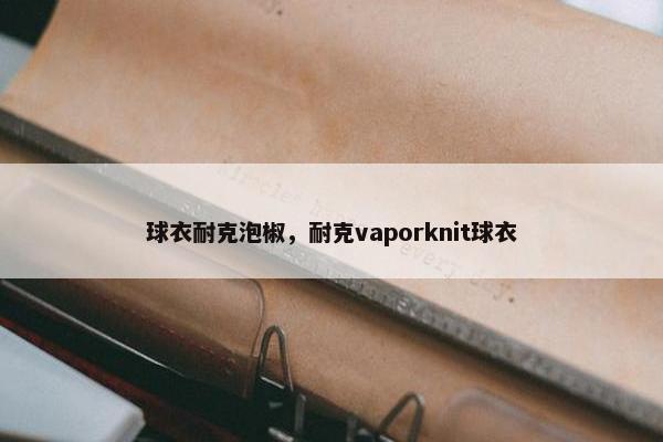 球衣耐克泡椒，耐克vaporknit球衣