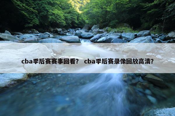 cba季后赛赛事回看？ cba季后赛录像回放高清？