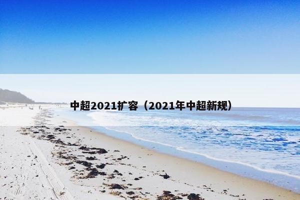 中超2021扩容（2021年中超新规）