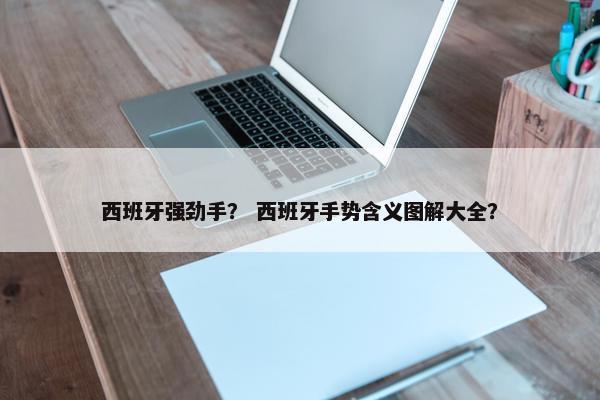 西班牙强劲手？ 西班牙手势含义图解大全？