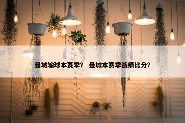 曼城输球本赛季？ 曼城本赛季战绩比分？