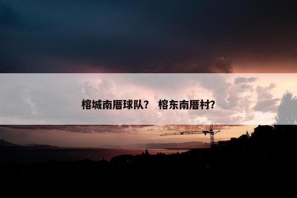 榕城南厝球队？ 榕东南厝村？