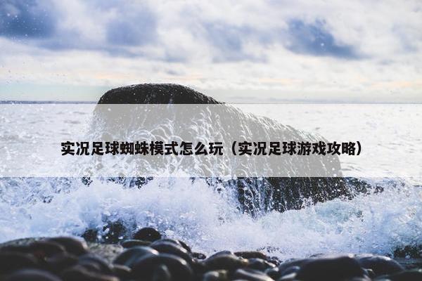 实况足球蜘蛛模式怎么玩（实况足球游戏攻略）