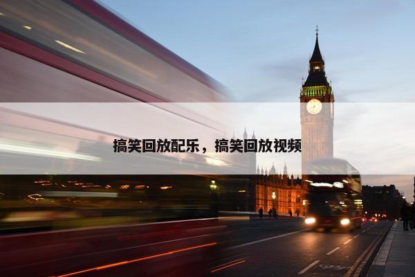 搞笑回放配乐，搞笑回放视频