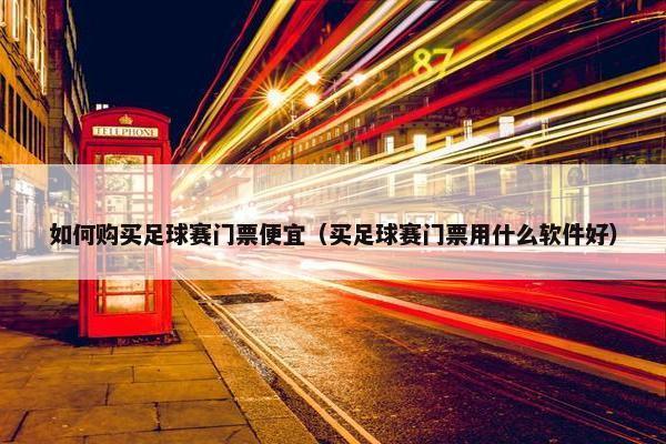 如何购买足球赛门票便宜（买足球赛门票用什么软件好）