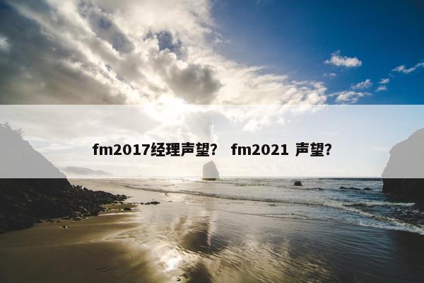 fm2017经理声望？ fm2021 声望？