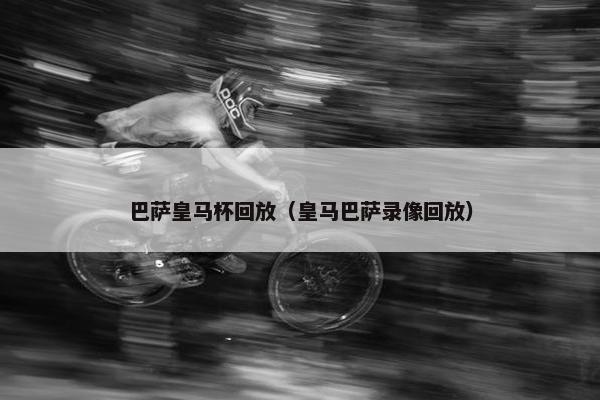 巴萨皇马杯回放（皇马巴萨录像回放）