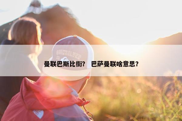 曼联巴斯比街？ 巴萨曼联啥意思？