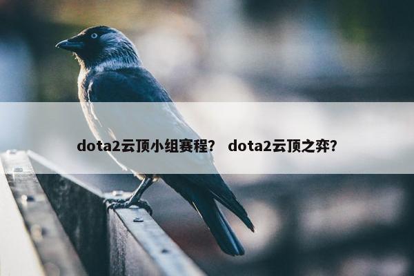 dota2云顶小组赛程？ dota2云顶之弈？