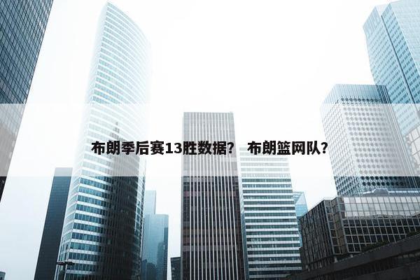 布朗季后赛13胜数据？ 布朗篮网队？