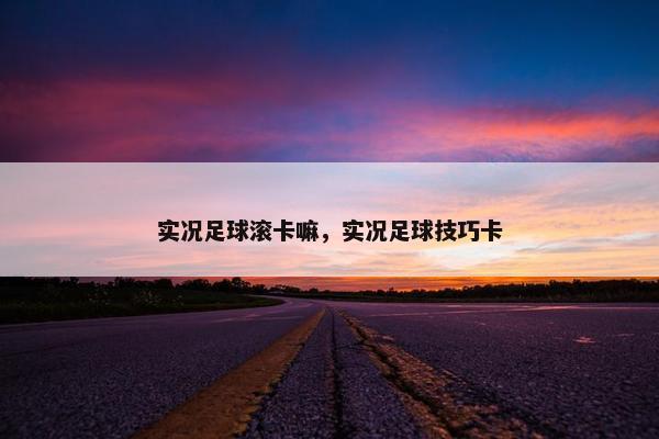 实况足球滚卡嘛，实况足球技巧卡