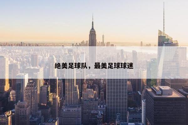 绝美足球队，最美足球球迷