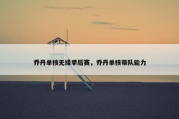 乔丹单核无缘季后赛，乔丹单核带队能力