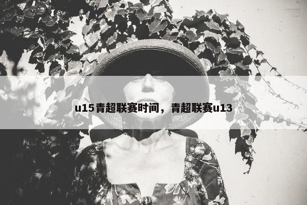 u15青超联赛时间，青超联赛u13