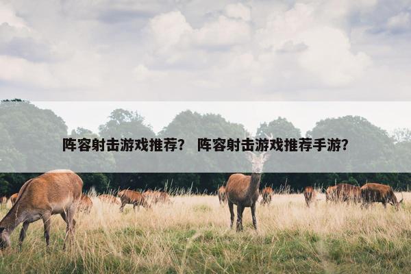 阵容射击游戏推荐？ 阵容射击游戏推荐手游？