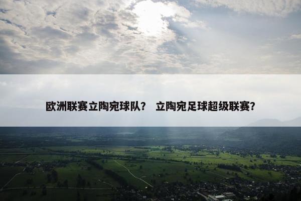欧洲联赛立陶宛球队？ 立陶宛足球超级联赛？
