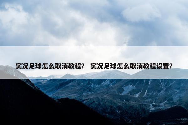 实况足球怎么取消教程？ 实况足球怎么取消教程设置？