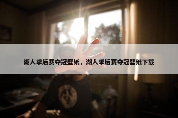 湖人季后赛夺冠壁纸，湖人季后赛夺冠壁纸下载