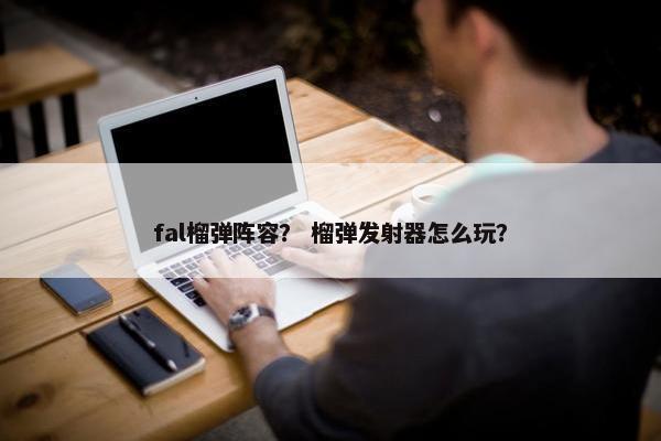 fal榴弹阵容？ 榴弹发射器怎么玩？
