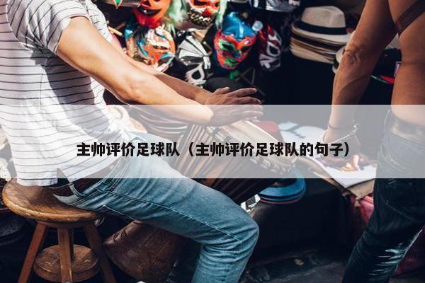 主帅评价足球队（主帅评价足球队的句子）