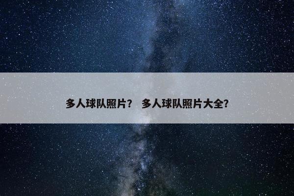 多人球队照片？ 多人球队照片大全？