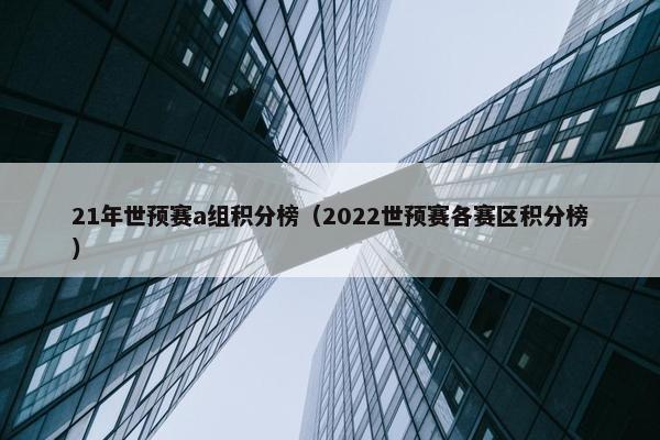 21年世预赛a组积分榜（2022世预赛各赛区积分榜）