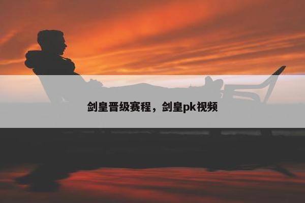剑皇晋级赛程，剑皇pk视频