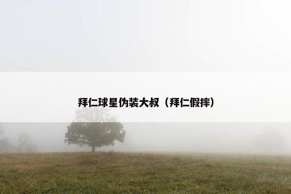 拜仁球星伪装大叔（拜仁假摔）