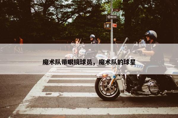 魔术队带眼镜球员，魔术队的球星