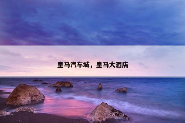 皇马汽车城，皇马大酒店