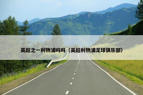 英超之一利物浦吗吗（英超利物浦足球俱乐部）