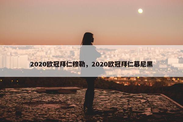 2020欧冠拜仁穆勒，2020欧冠拜仁慕尼黑