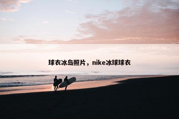 球衣冰岛照片，nike冰球球衣