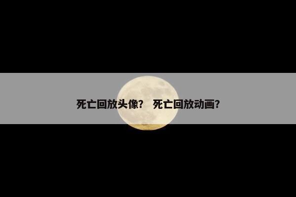 死亡回放头像？ 死亡回放动画？