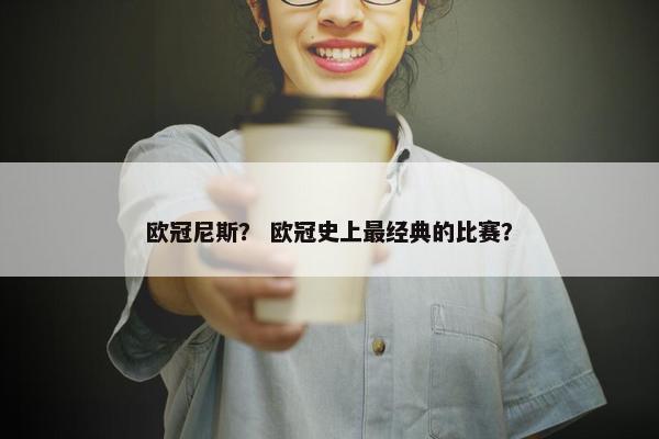 欧冠尼斯？ 欧冠史上最经典的比赛？