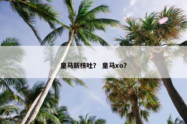 皇马新核吐？ 皇马xo？