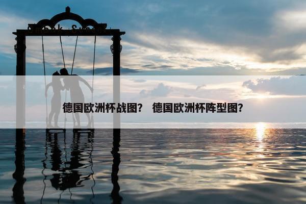 德国欧洲杯战图？ 德国欧洲杯阵型图？