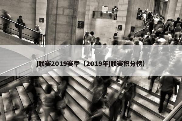 j联赛2019赛季（2019年j联赛积分榜）