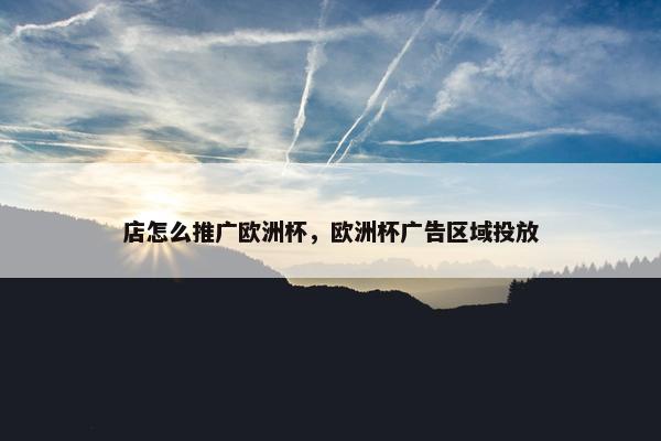 店怎么推广欧洲杯，欧洲杯广告区域投放