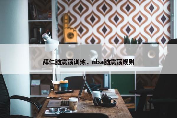 拜仁脑震荡训练，nba脑震荡规则