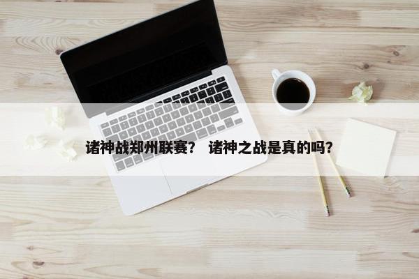 诸神战郑州联赛？ 诸神之战是真的吗？