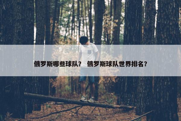 俄罗斯哪些球队？ 俄罗斯球队世界排名？