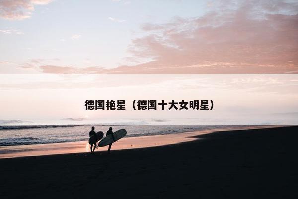 德国艳星（德国十大女明星）